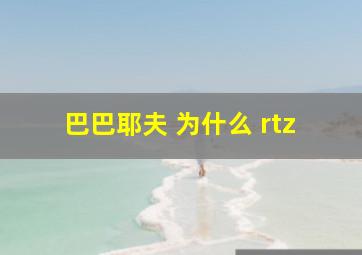 巴巴耶夫 为什么 rtz